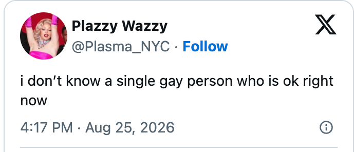 Tweet by Plazzy Wazzy: "i donāt know a single gay person who is ok right now," dated August 25, 2026