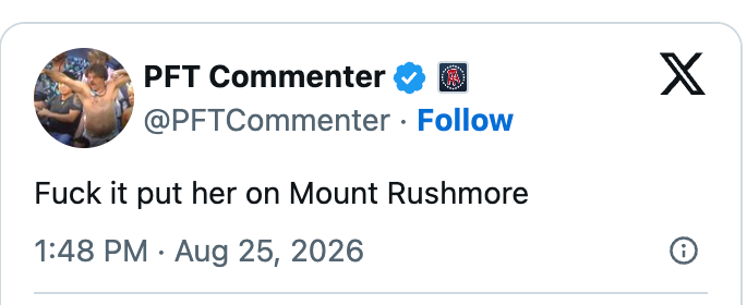 Tweet by PFT Commenter saying, "Fuck it put her on Mount Rushmore," dated August 25, 2026